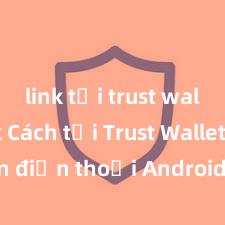 link tải trust wallet apk Cách tải Trust Wallet trên điện thoại Android tại Việt Nam